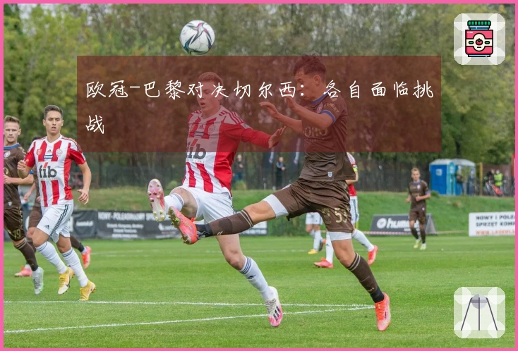 欧冠-巴黎对决切尔西：各自面临挑战