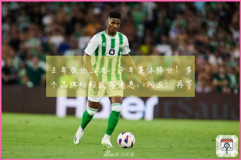 去年涨价三次，今年集体降价！多个品牌纷纷发布消息，网友：再等等，或将进一步降价