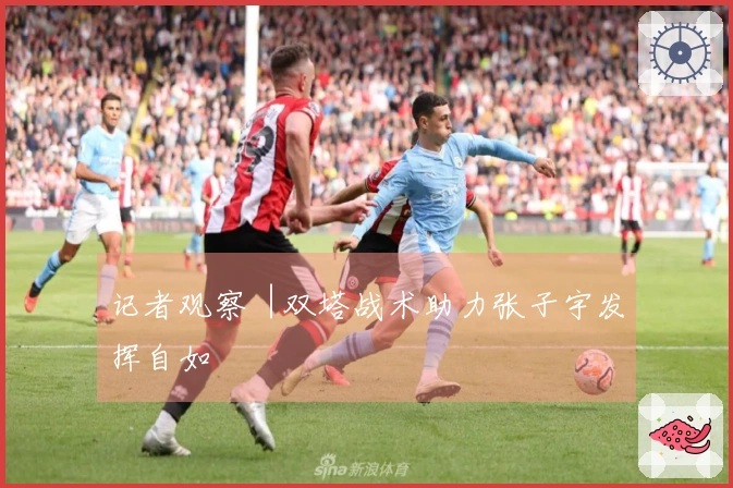 记者观察︱双塔战术助力张子宇发挥自如