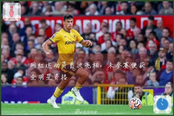 网红运动员首次亮相，未参赛便获全明星资格