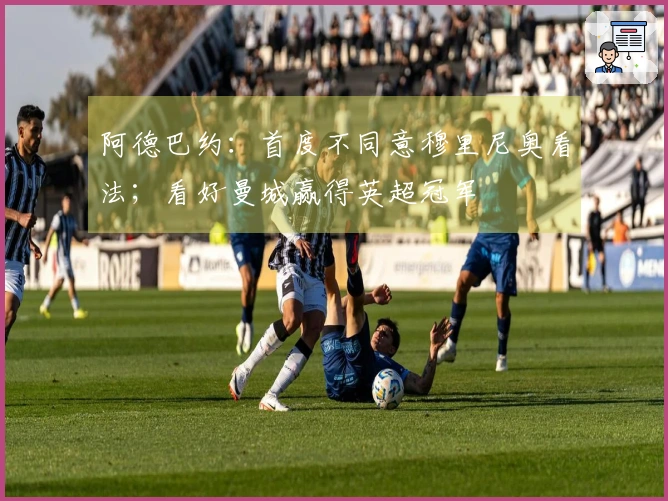 阿德巴约：首度不同意穆里尼奥看法；看好曼城赢得英超冠军