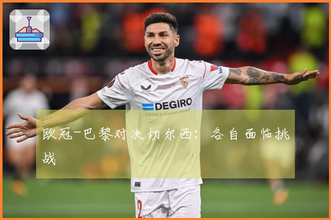 欧冠-巴黎对决切尔西：各自面临挑战