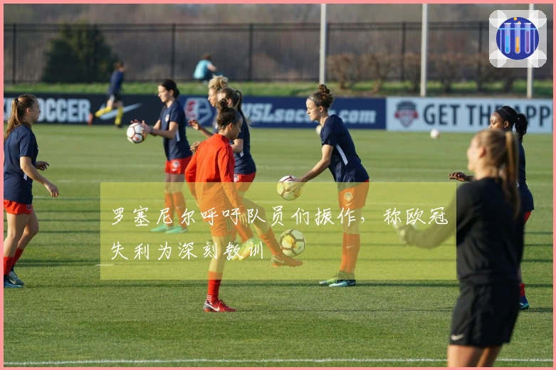 罗塞尼尔呼吁队员们振作，称欧冠失利为深刻教训