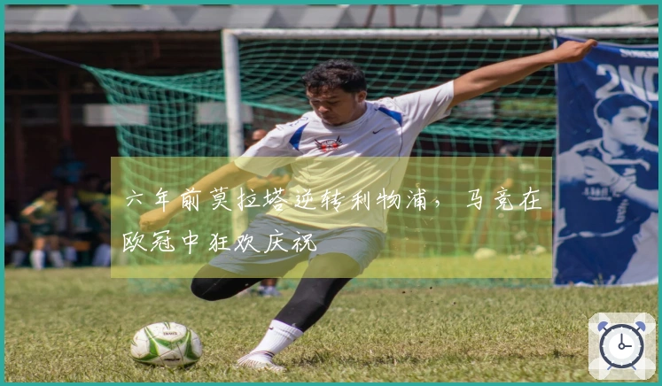 六年前莫拉塔逆转利物浦，马竞在欧冠中狂欢庆祝